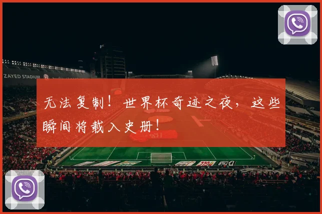无法复制！世界杯奇迹之夜，这些瞬间将载入史册！