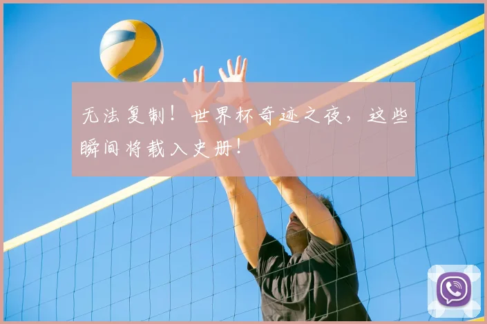 无法复制!世界杯奇迹之夜,这些瞬间将载入史册!
